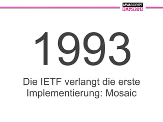 1993
Die IETF verlangt die erste
Implementierung: Mosaic
 