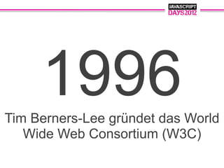 1996
Tim Berners-Lee gründet das World
   Wide Web Consortium (W3C)
 