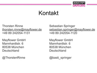 Kontakt

Thorsten Rinne                Sebastian Springer
thorsten.rinne@mayflower.de   sebastian.springer@mayflower.de
+49 89 242054-1131            +49 89 242054-1120

Mayflower GmbH                Mayflower GmbH
Mannhardtstr. 6               Mannhardtstr. 6
80538 München                 80538 München
Deutschland                   Deutschland

@ThorstenRinne                @basti_springer
 