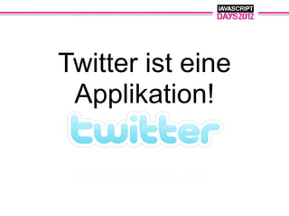 Twitter ist eine
 Applikation!
 
