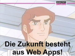 Die Zukunft besteht
  aus Web Apps!
 
