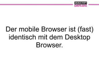 Der mobile Browser ist (fast)
 identisch mit dem Desktop
          Browser.
 