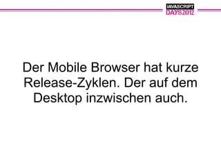 Der Mobile Browser hat kurze
Release-Zyklen. Der auf dem
 Desktop inzwischen auch.
 