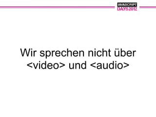 Wir sprechen nicht über
 <video> und <audio>
 