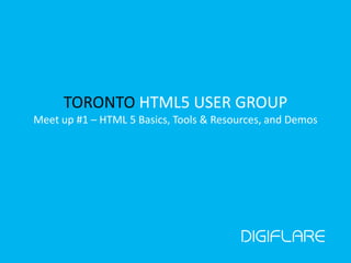 TORONTO HTML5 USER GROUPMeet up #1 – HTML 5 Basics, Tools & Resources, and Demos 