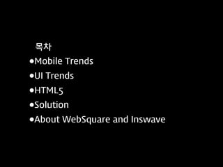목차
•Mobile Trends
•UI Trends
•HTML5
•Solution
•About WebSquare and Inswave

 