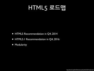 HTML5 로드맵

• HTML5 Recommendation in Q4, 2014	

• HTML5.1 Recommendation in Q4, 2016	

• Modularity

http://dev.w3.org/html5/decision-policy/html5-2014-plan.html

 