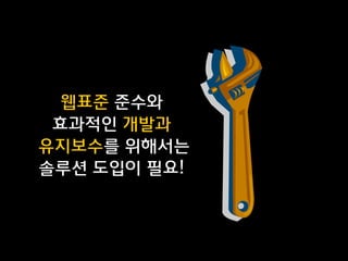 웹표준 준수와 
효과적인 개발과 
유지보수를 위해서는  
솔루션 도입이 필요!

 
