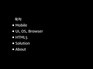 목차
• Mobile
• UI, OS, Browser
• HTML5
• Solution
• About
 