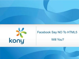 Facebook Say NO To HTML5

                Will You?

Kony Mobile Retail

                             1
 