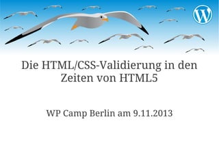 Die HTML/CSS-Validierung in den
Zeiten von HTML5
WP Camp Berlin am 9.11.2013

 
