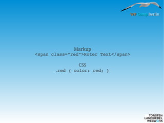 WP Camp Berlin

Markup
<span class=“red“>Roter Text</span>
CSS
.red { color: red; }

 