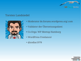 WP Camp Berlin

Torsten Landsiedel
➔

Moderator de.forums.wordpress.org/.com

➔

Validator der Übersetzungsdatei

➔

Co-Orga: WP Meetup Hamburg

➔

WordPress Freelancer

➔

@zodiac1978

 