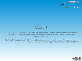 WP Camp Berlin

Video!?
<link rel='stylesheet' id='mediaelement­css' href='http://example.de/wp­
includes/js/mediaelement/mediaelementplayer.min.css' type='text/css' 
media='all' />
<link rel='stylesheet' id='wp­mediaelement­css' href='http://example.de/wp­
includes/js/mediaelement/wp­mediaelement.css' type='text/css' media='all' />

 