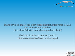 WP Camp Berlin

Inline-Style ist im HTML-Body nicht erlaubt, außer mit HTML5
und dem scoped Attribut!
http://html5doctor.com/the-scoped-attribute/
Aber nur in Firefox seit Version 23:
http://caniuse.com/#feat=style-scoped

 
