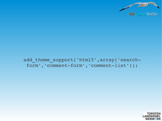 WP Camp Berlin

add_theme_support('html5',array('search­
form','comment­form','comment­list'));

 