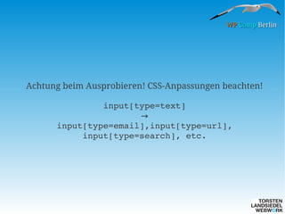 WP Camp Berlin

Achtung beim Ausprobieren! CSS-Anpassungen beachten!
input[type=text]
→
input[type=email],input[type=url], 
input[type=search], etc.

 