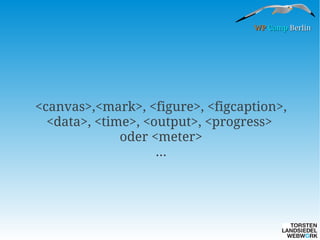 WP Camp Berlin

<canvas>,<mark>, <figure>, <figcaption>,
<data>, <time>, <output>, <progress>
oder <meter>
...

 