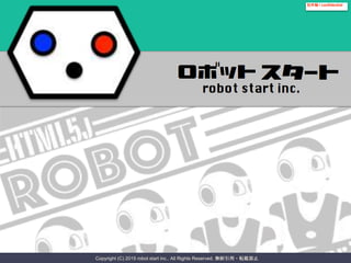 Copyright (C) 2015 robot start inc.. All Rights Reserved. 無断引用・転載禁止
社外秘 / confidential
 