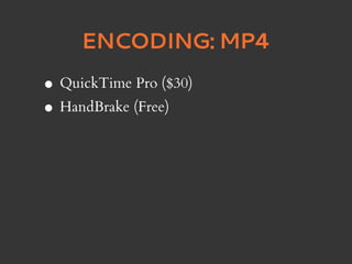 ENCODING: MP4

• QuickTime Pro ($30)
• HandBrake (Free)
 