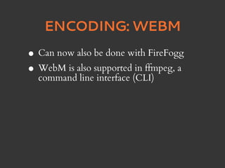 ENCODING: WEBM

• Can now also be done with FireFogg
• WebM is also supported(CLI) a
  command line interface
                         in ffmpeg,
 