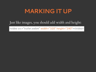 MARKING IT UP
Just like images, you should add width and height:
<video src=”trailer.webm” width=”320” height=”240”></video>
 