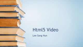 Html5 Video
Lee Sang Hun
 