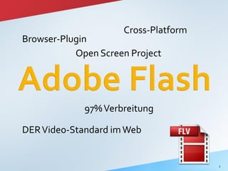 Cross-Platform
Browser-Plugin
           Open Screen Project




             97% Verbreitung

DER Video-Standard im Web


                                      2
 