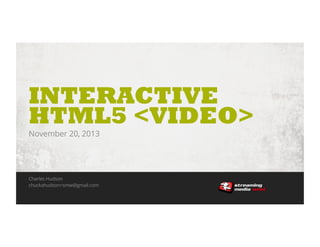 INTERACTIVE
HTML5 <VIDEO>
November 20, 2013

Charles Hudson
chuckahudson+smw@gmail.com
HTML5 Interactive Video • November 20, 2013

1

42

 