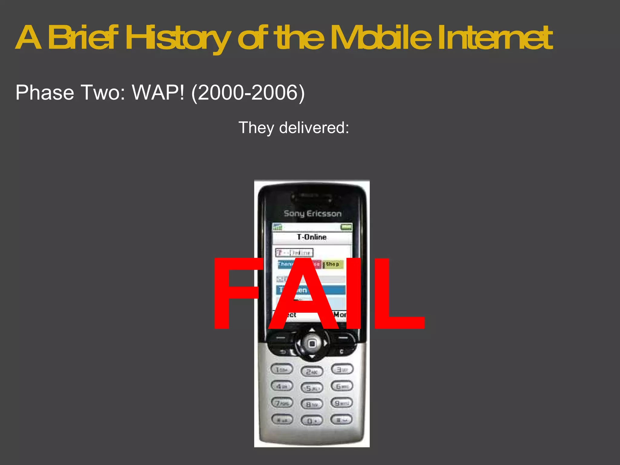 A Brief History of the Mobile Internet Phase Two: WAP! (2000-2006) They delivered: FAIL 