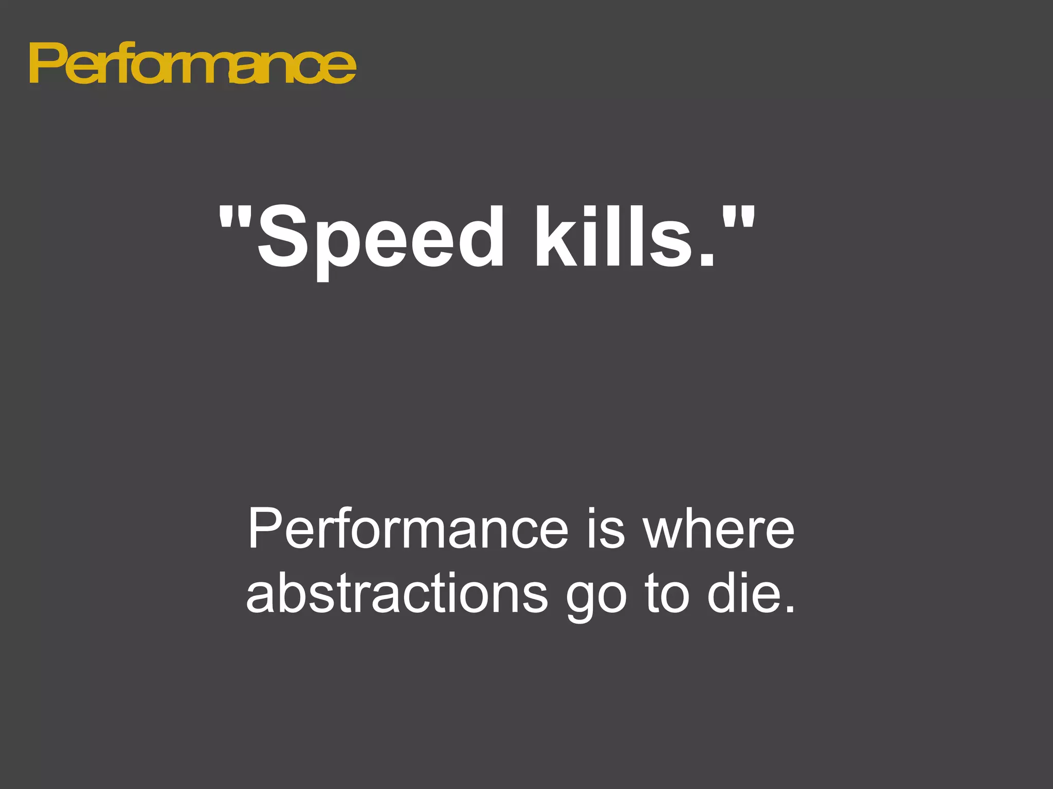 Performance "Speed kills." Performance is where abstractions go to die. 