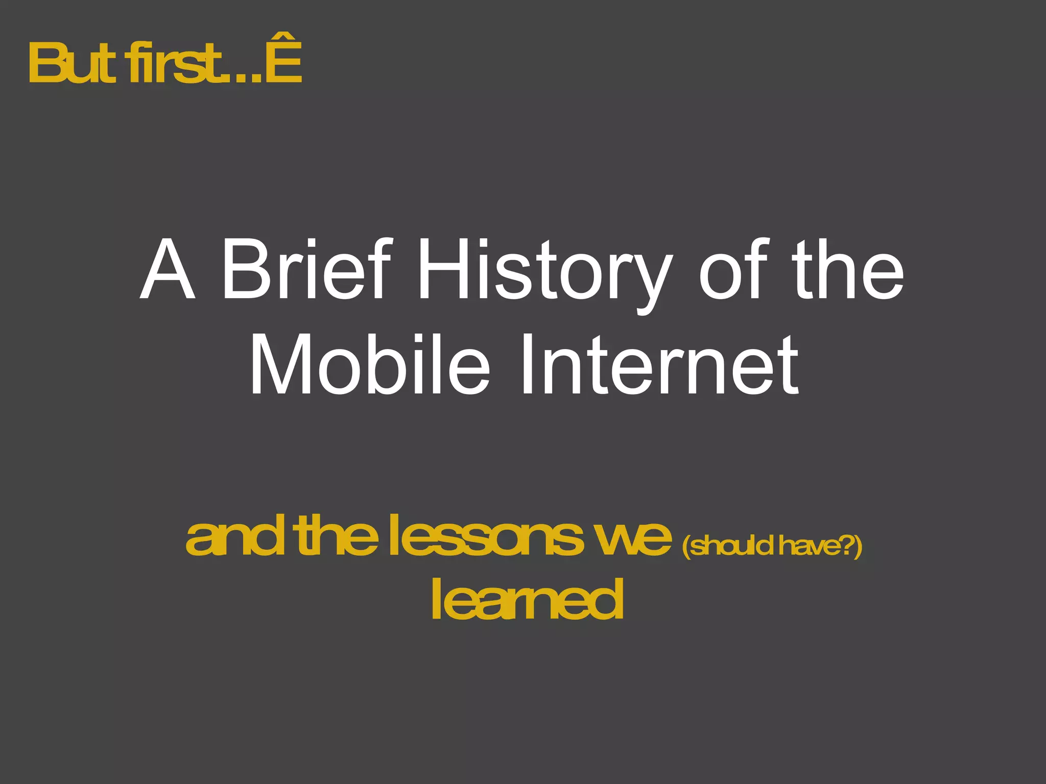 But first...  and the lessons we  (should have?)  learned A Brief History of the Mobile Internet 