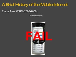 A Brief History of the Mobile Internet Phase Two: WAP! (2000-2006) They delivered: FAIL 