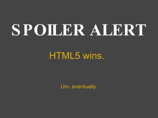 SPOILER ALERT HTML5 wins. Um, eventually. 