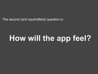 The second (and squirrelliest) question is: How will the app feel? 
