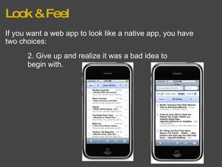 Look & Feel If you want a web app to look like a native app, you have two choices: 2. Give up and realize it was a bad idea to begin with. 