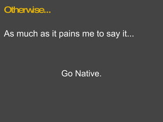 Otherwise... As much as it pains me to say it...  Go Native. 