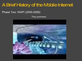 A Brief History of the Mobile Internet Phase Two: WAP! (2000-2006) They promised: 
