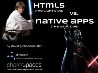 by david pichsenmeister
html5
(the light side)
vs.
native apps
(the dark side)
 