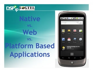 Native
      vs.
    Web
      vs.
Platform Based
 Applications
 