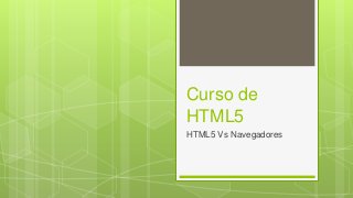 Curso de
HTML5
HTML5 Vs Navegadores
 
