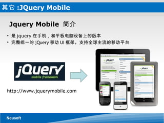 其它 :JQuery Mobile  Jquery Mobile  简介  是 jquery 在手机，和平板电脑设备上的版本 完整统一的 jQuery 移动 UI 框架。支持全球主流的移动平台 http://www.jquerymobile.com 