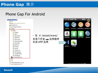 Phone Gap  简介 Phone Gap For Android  *  在  # /asset/www/ 目录下开发 web 应用程序   生成 APP 应用 
