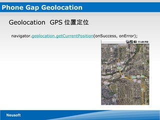 Phone Gap Geolocation Geolocation  GPS 位置定位 navigator. geolocation.getCurrentPosition (onSuccess, onError); 