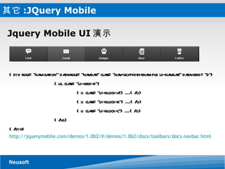 其它 :JQuery Mobile  Jquery Mobile UI 演示 <div role="navigation" data-role="navbar" class="nav-glyphish-example ui-navbar" data-grid="d"> <ul class="ui-grid-d"> <li class="ui-block-a">....</li> <li class="ui-block-b">....</li> <li class="ui-block-c">....</li> </ul> </div> http://jquerymobile.com/demos/1.0b2/#/demos/1.0b2/docs/toolbars/docs-navbar.html 