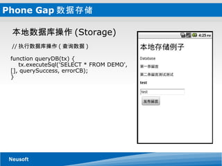 Phone Gap 数据存储      // 执行数据库操作 ( 查询数据 ) function queryDB(tx) {     tx.executeSql('SELECT * FROM DEMO', [], querySuccess, errorCB); } 本地数据库操作 (Storage) 