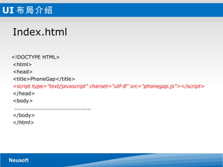UI 布局介绍 Index.html  <!DOCTYPE HTML> <html> <head> <title>PhoneGap</title> <script type= "text/javascript" charset="utf-8" src="phonegap.js"></script> </head> <body > ........................................... </body> </html> 