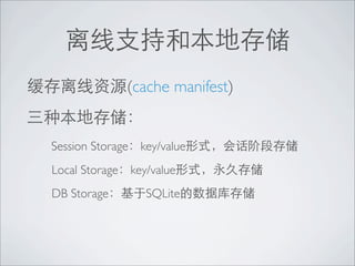 (cache manifest)


Session Storage   key/value
Local Storage key/value
DB Storage         SQLite
 