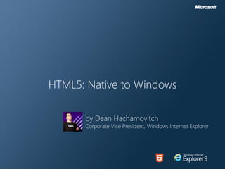 HTML5: Native to Windows

      by Dean Hachamovitch
      Corporate Vice President, Windows Internet Explorer
 