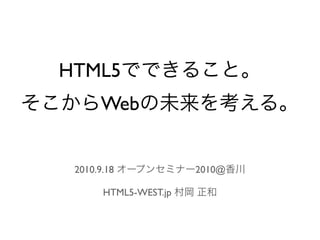 HTML5でできること。
そこからWebの未来を考える。


  2010.9.18 オープンセミナー2010@香川

      HTML5-WEST.jp 村岡 正和
 